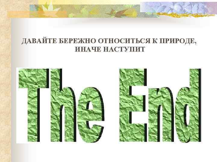  ДАВАЙТЕ БЕРЕЖНО ОТНОСИТЬСЯ К ПРИРОДЕ, ИНАЧЕ НАСТУПИТ 