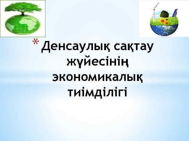 * Денсаулық сақтау жүйесінің экономикалық тиімділігі 