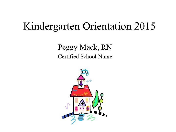 Kindergarten Orientation 2015 Peggy Mack, RN Certified School Nurse 