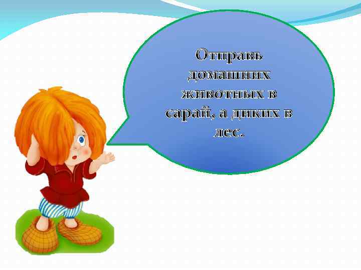 Отправь домашних животных в сарай, а диких в лес. 