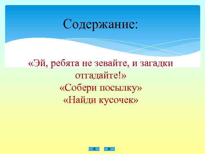 Содержание: «Эй, ребята не зевайте, и загадки отгадайте!» «Собери посылку» «Найди кусочек» 