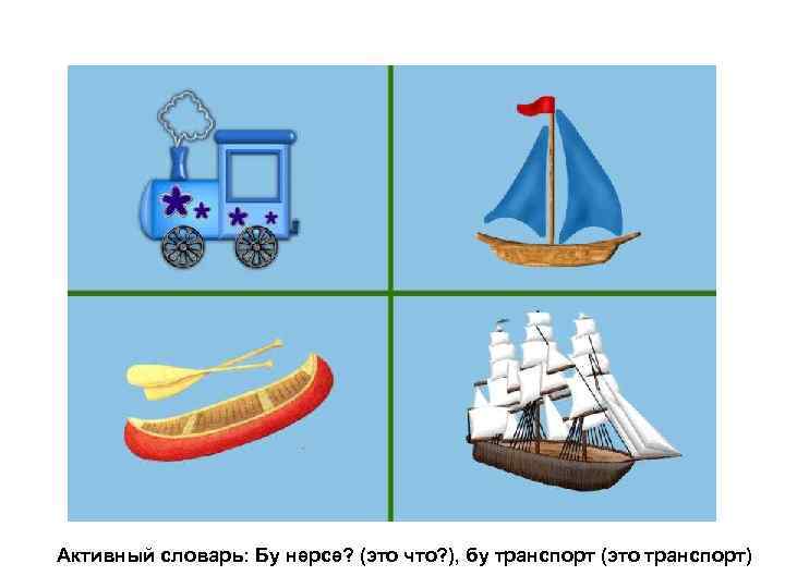 Активный словарь: Бу нәрсә? (это что? ), бу транспорт (это транспорт) 