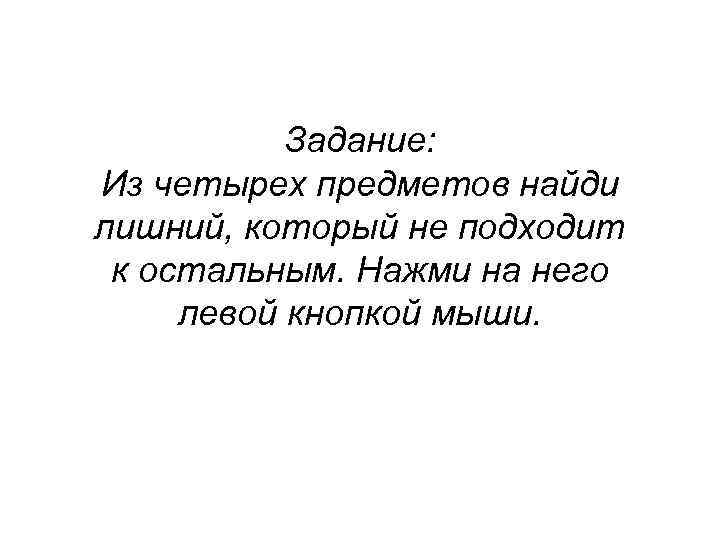 Задание: Из четырех предметов найди лишний, который не подходит к остальным. Нажми на него