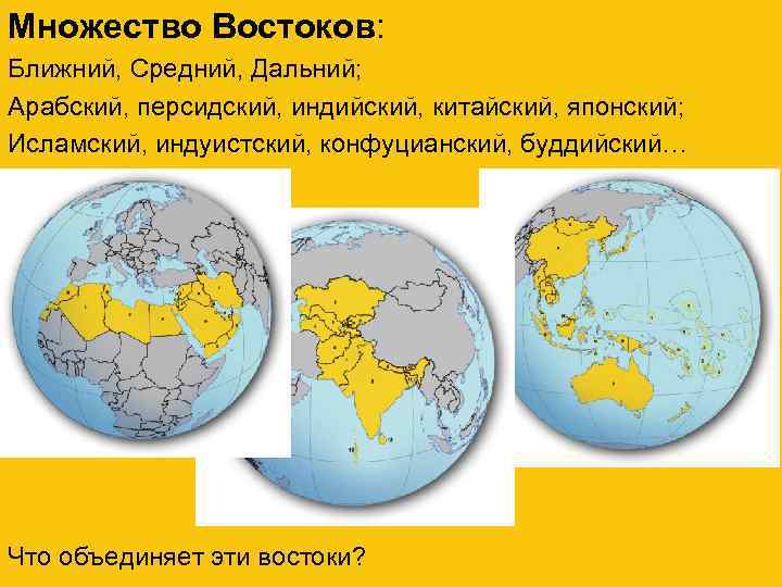 Множество Востоков: Ближний, Средний, Дальний; Арабский, персидский, индийский, китайский, японский; Исламский, индуистский, конфуцианский, буддийский…