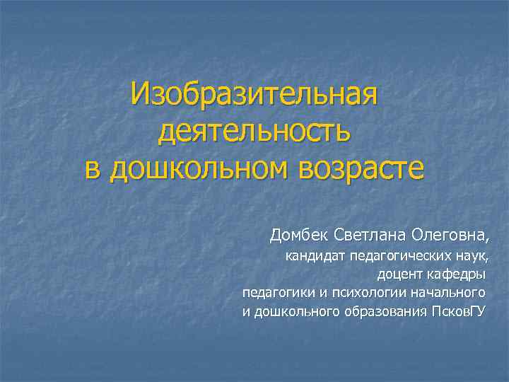 Изобразительная деятельность в дошкольном возрасте Домбек Светлана Олеговна, кандидат педагогических наук, доцент кафедры педагогики