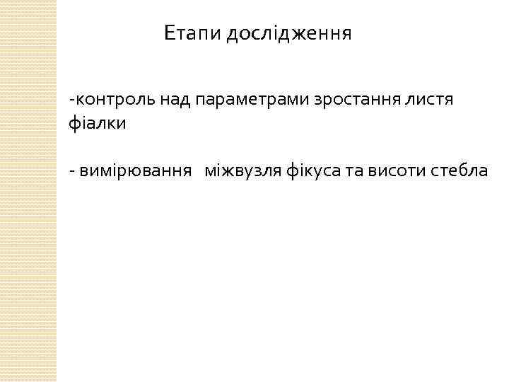 Етапи дослідження -контроль над параметрами зростання листя фіалки - вимірювання міжвузля фікуса та висоти