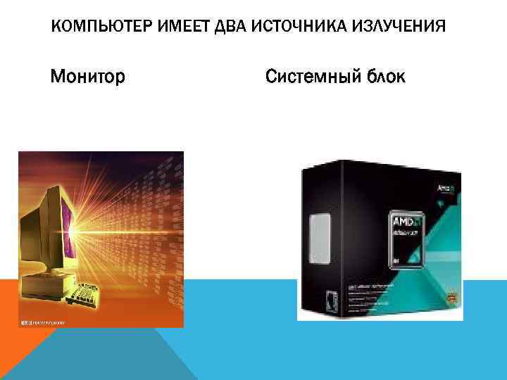 КОМПЬЮТЕР ИМЕЕТ ДВА ИСТОЧНИКА ИЗЛУЧЕНИЯ Монитор Системный блок 
