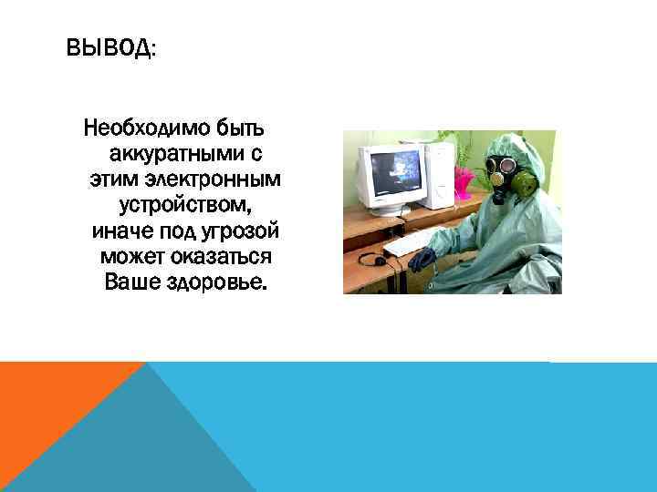 ВЫВОД: Необходимо быть аккуратными с этим электронным устройством, иначе под угрозой может оказаться Ваше