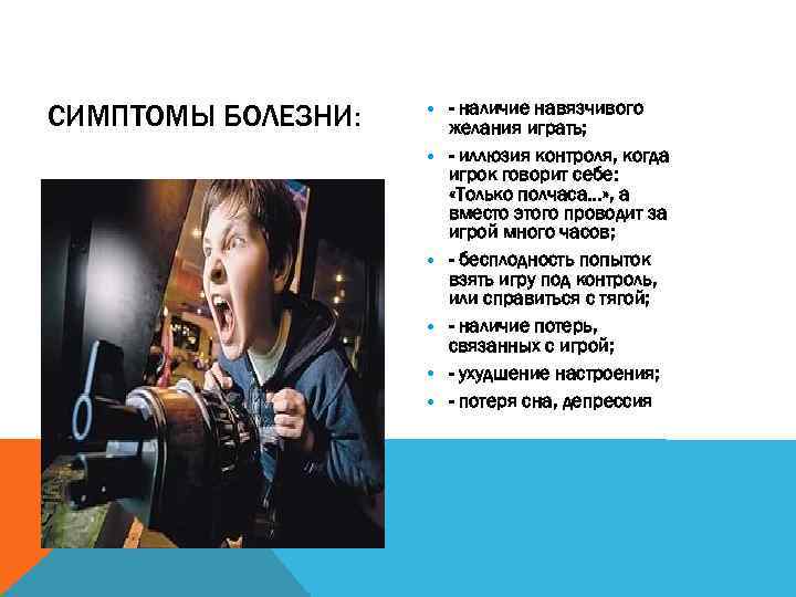 СИМПТОМЫ БОЛЕЗНИ: • - наличие навязчивого желания играть; • - иллюзия контроля, когда игрок
