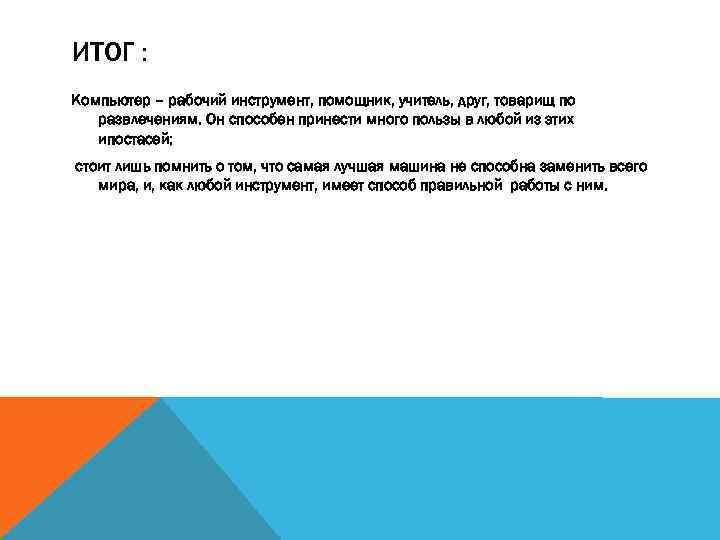 ИТОГ : Компьютер – рабочий инструмент, помощник, учитель, друг, товарищ по развлечениям. Он способен