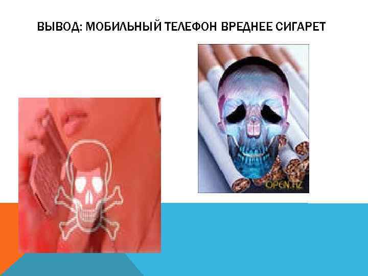 ВЫВОД: МОБИЛЬНЫЙ ТЕЛЕФОН ВРЕДНЕЕ СИГАРЕТ 