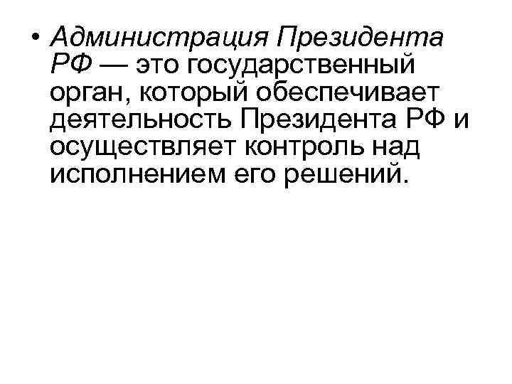  • Администрация Президента РФ — это государственный орган, который обеспечивает деятельность Президента РФ