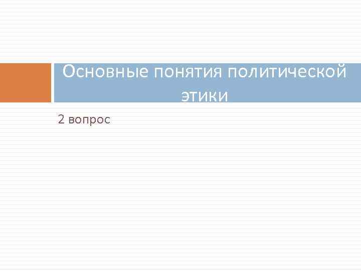 Основные понятия политической этики 2 вопрос 