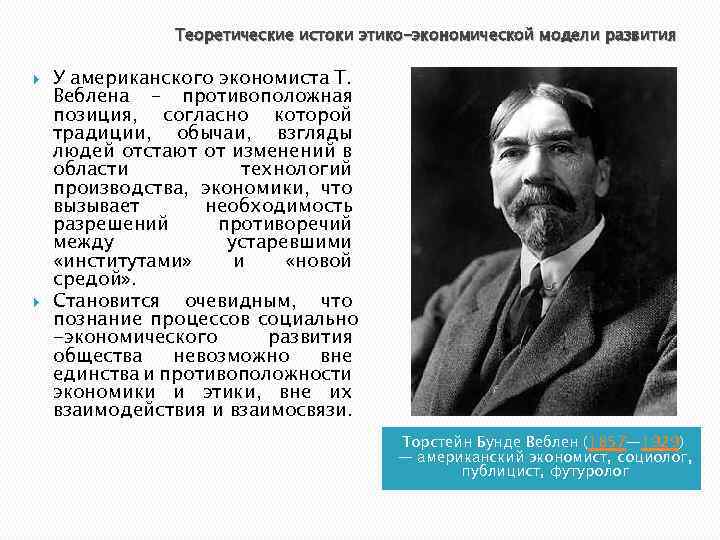 Теоретические истоки этико-экономической модели развития У американского экономиста Т. Веблена – противоположная позиция, согласно