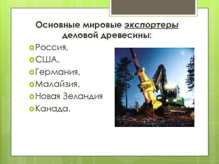 Основные мировые экспортеры деловой древесины: Россия, США, Германия, Малайзия, Новая Зеландия Канада. 