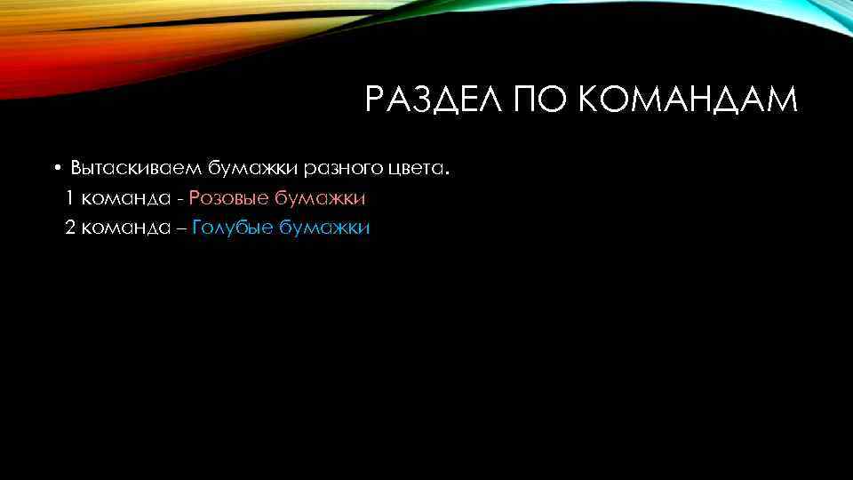 РАЗДЕЛ ПО КОМАНДАМ • Вытаскиваем бумажки разного цвета. 1 команда - Розовые бумажки 2