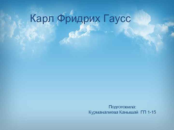 Карл Фридрих Гаусс Подготовила: Курманалиева Канышай ГП 1 -15 