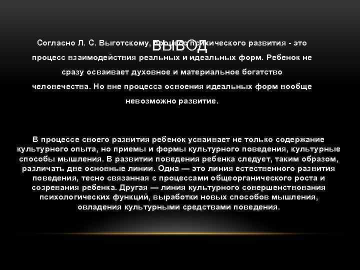 ВЫВОД Согласно Л. С. Выготскому, процесс психического развития это процесс взаимодействия реальных и идеальных