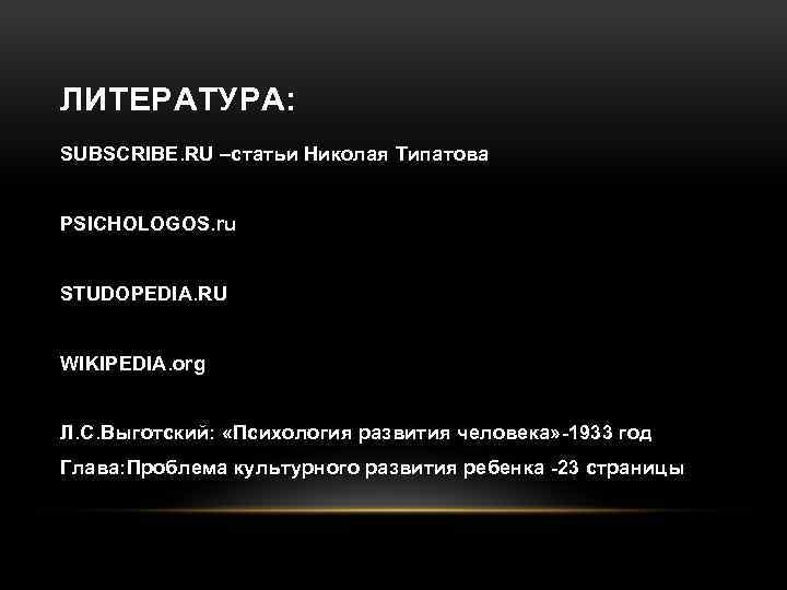ЛИТЕРАТУРА: SUBSCRIBE. RU –статьи Николая Типатова PSICHOLOGOS. ru STUDOPEDIA. RU WIKIPEDIA. org Л. С.