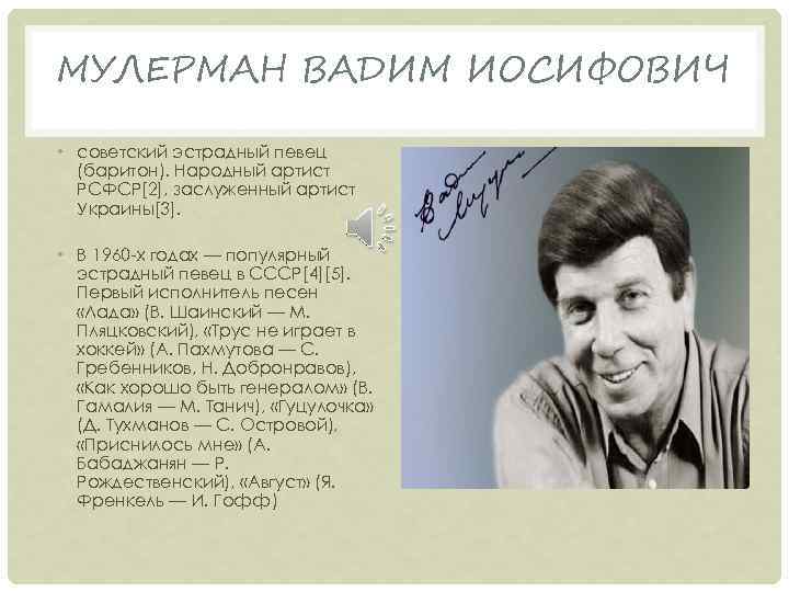 МУЛЕРМАН ВАДИМ ИОСИФОВИЧ • советский эстрадный певец (баритон). Народный артист РСФСР[2], заслуженный артист Украины[3].