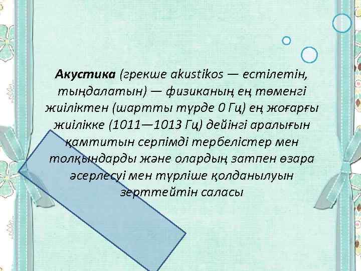 Акустика (грекше akustіkos — естілетін, тыңдалатын) — физиканың ең төменгі жиіліктен (шартты түрде 0