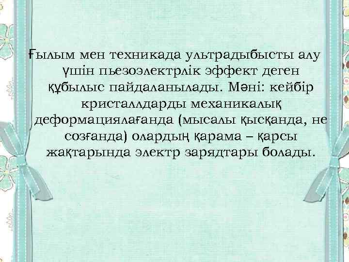 Ғылым мен техникада ультрадыбысты алу үшін пьезоэлектрлік эффект деген құбылыс пайдаланылады. Мәні: кейбір кристаллдарды