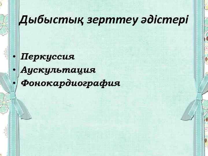 Дыбыстық зерттеу әдістері • Перкуссия • Аускультация • Фонокардиография 