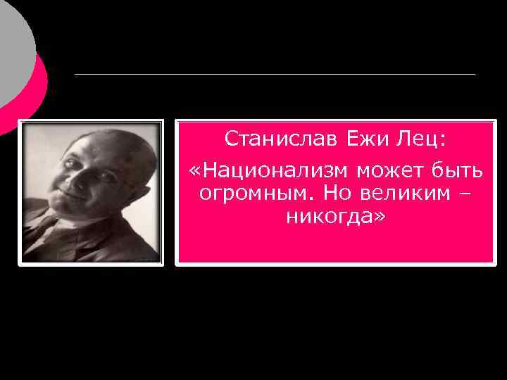 Станислав Ежи Лец: «Национализм может быть огромным. Но великим – никогда» 