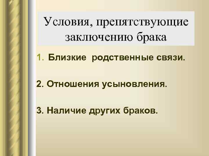 Условия, препятствующие заключению брака 1. Близкие родственные связи. 2. Отношения усыновления. 3. Наличие других