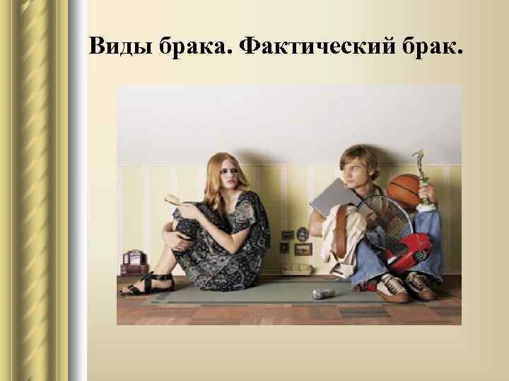 Виды брака. Фактический брак. 