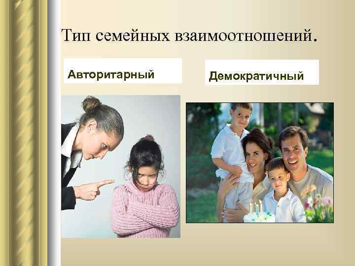 Тип семейных взаимоотношений. Авторитарный Демократичный 
