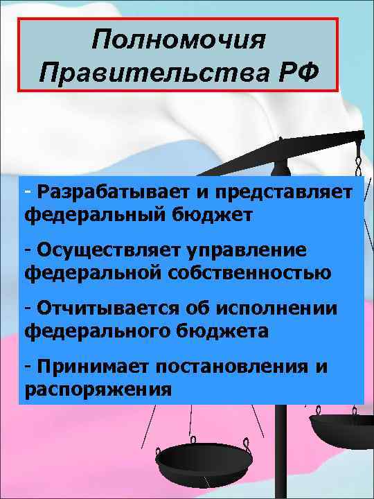 Полномочия Правительства РФ - Разрабатывает и представляет федеральный бюджет - Осуществляет управление федеральной собственностью