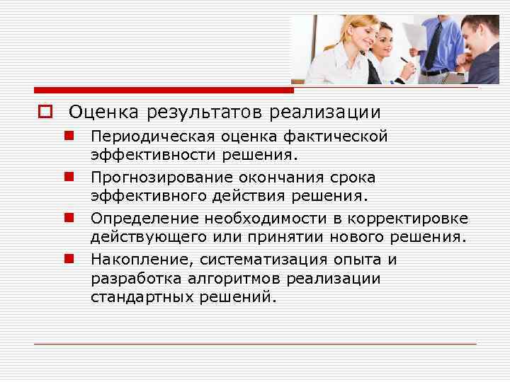 o Оценка результатов реализации n Периодическая оценка фактической эффективности решения. n Прогнозирование окончания срока