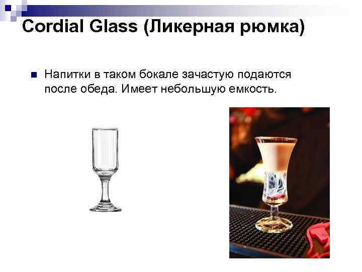 Cordial Glass (Ликерная рюмка) n Напитки в таком бокале зачастую подаются после обеда. Имеет