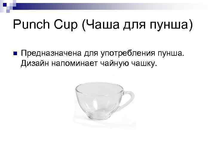 Punch Cup (Чаша для пунша) n Предназначена для употребления пунша. Дизайн напоминает чайную чашку.