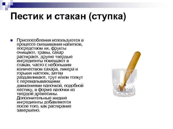 Пестик и стакан (ступка) n Приспособления используются в процессе смешивания напитков, посредством их, фрукты