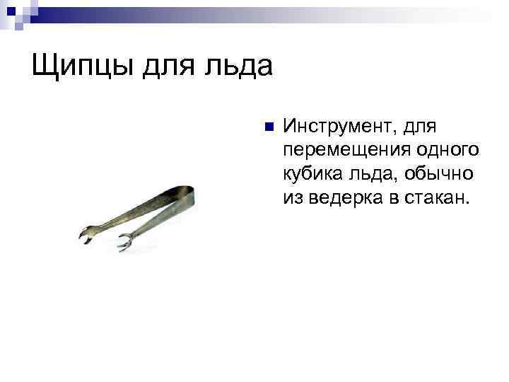 Щипцы для льда n Инструмент, для перемещения одного кубика льда, обычно из ведерка в