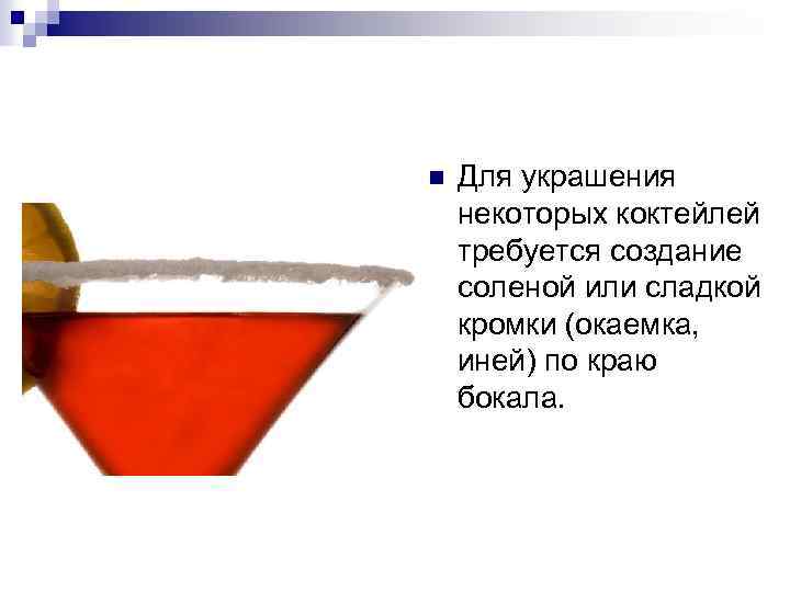 n Для украшения некоторых коктейлей требуется создание соленой или сладкой кромки (окаемка, иней) по