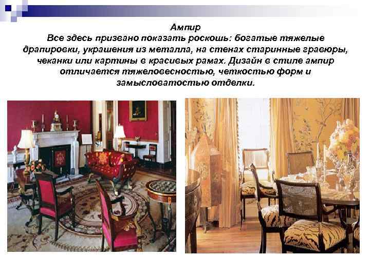 Ампир Все здесь призвано показать роскошь: богатые тяжелые драпировки, украшения из металла, на стенах