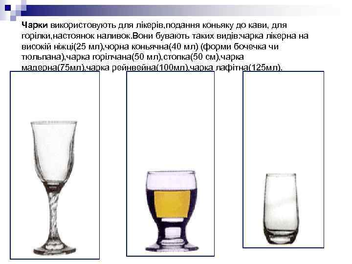 Чарки використовують для лікерів, подання коньяку до кави, для горілки, настоянок наливок. Вони бувають