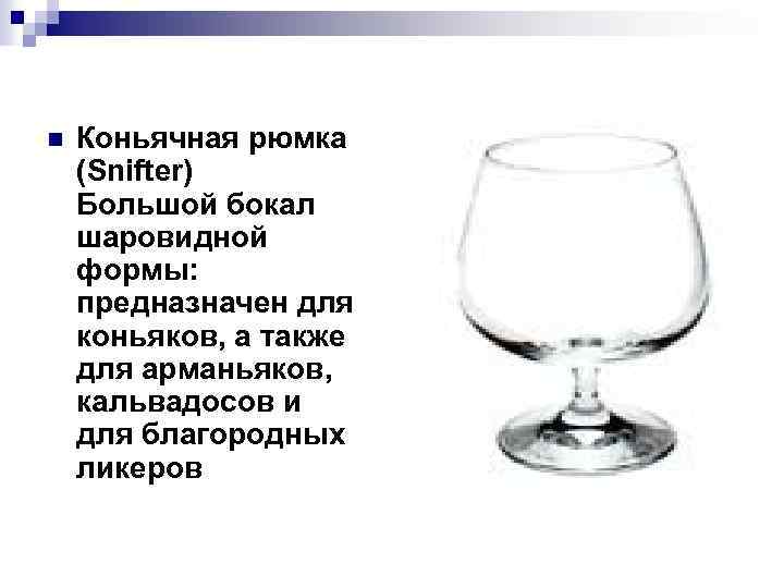 n Коньячная рюмка (Snifter) Большой бокал шаровидной формы: предназначен для коньяков, а также для