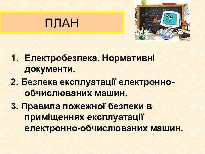 ПЛАН 1. Електробезпека. Нормативні документи. 2. Безпека експлуатації електроннообчислюваних машин. 3. Правила пожежної безпеки