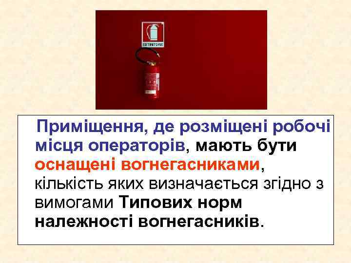 Приміщення, де розміщені робочі місця операторів, мають бути оснащені вогнегасниками, кількість яких визначається згідно