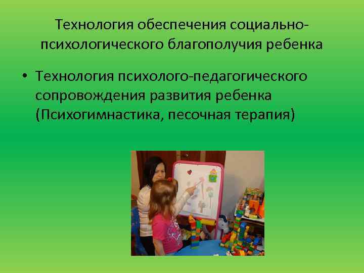 Технология обеспечения социальнопсихологического благополучия ребенка • Технология психолого-педагогического сопровождения развития ребенка (Психогимнастика, песочная терапия)