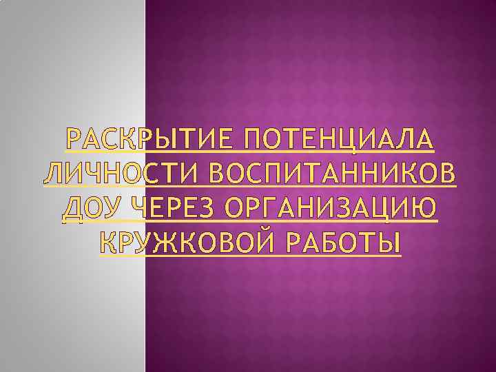 РАСКРЫТИЕ ПОТЕНЦИАЛА ЛИЧНОСТИ ВОСПИТАННИКОВ ДОУ ЧЕРЕЗ ОРГАНИЗАЦИЮ КРУЖКОВОЙ РАБОТЫ 