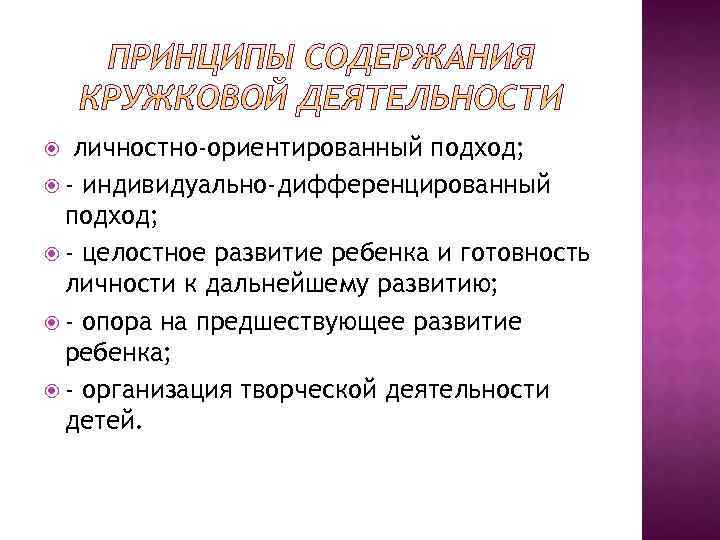  личностно-ориентированный подход; - индивидуально-дифференцированный подход; - целостное развитие ребенка и готовность личности к