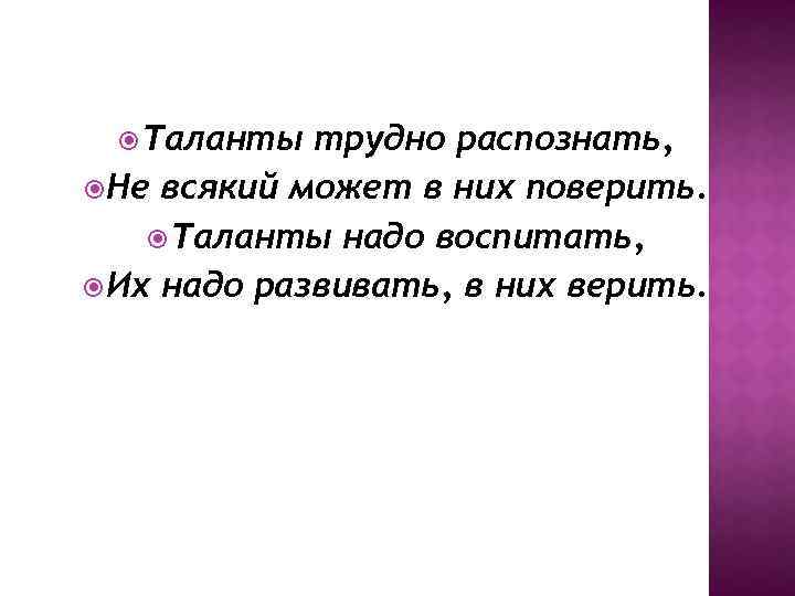  Таланты трудно распознать, Не всякий может в них поверить. Таланты надо воспитать, Их