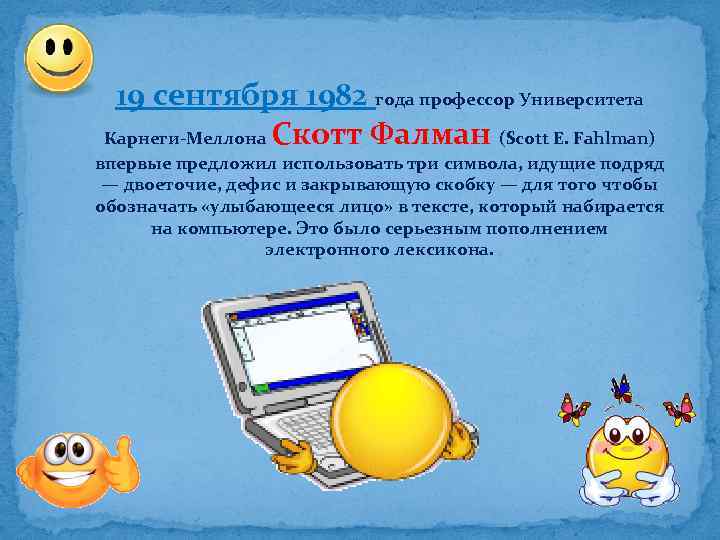 19 сентября 1982 года профессор Университета Карнеги-Меллона Скотт Фалман (Scott E. Fahlman) впервые предложил