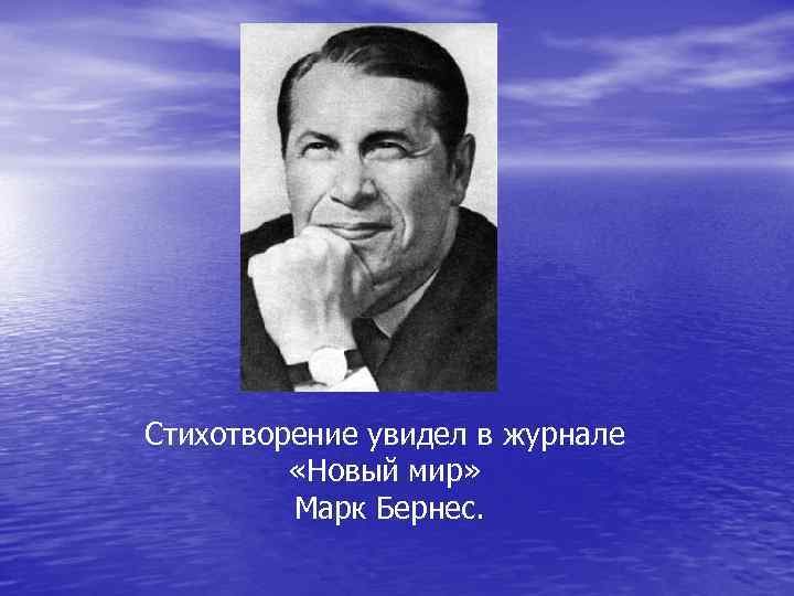 Стихотворение увидел в журнале «Новый мир» Марк Бернес. 