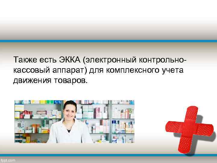 Также есть ЭККА (электронный контрольнокассовый аппарат) для комплексного учета движения товаров. 